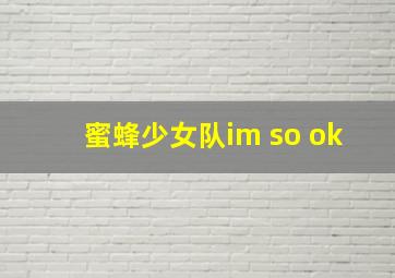 蜜蜂少女队im so ok